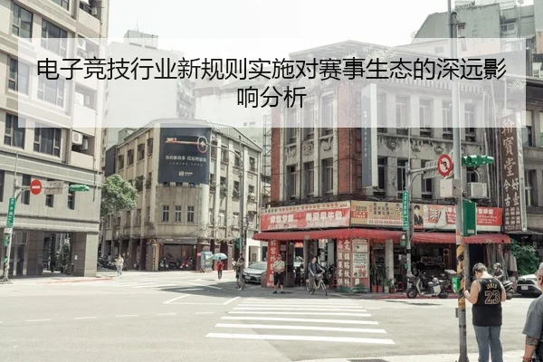 电子竞技行业新规则实施对赛事生态的深远影响分析
