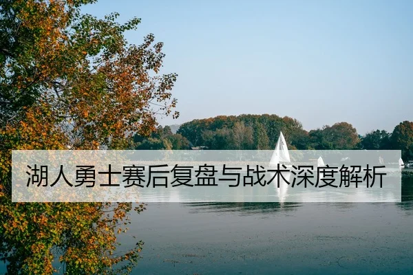 湖人勇士赛后复盘与战术深度解析